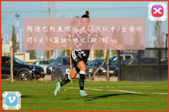 阿德巴约表现低迷10投仅中3全场仅得6分14篮板4助攻1断1帽