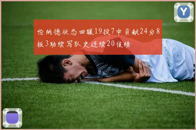 伦纳德状态回暖19投7中贡献24分8板3助续写队史连续20佳绩