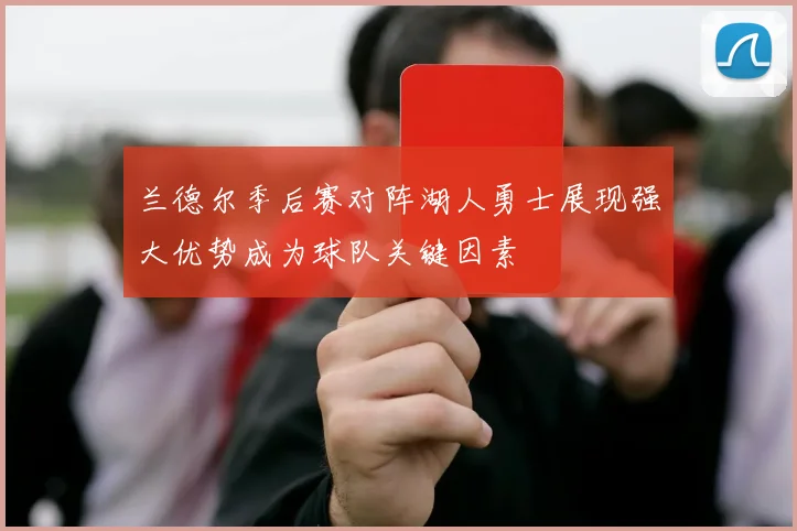 兰德尔季后赛对阵湖人勇士展现强大优势成为球队关键因素