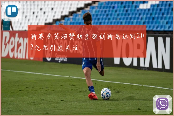 新赛季苏超赞助金额创新高达到202亿元引发关注