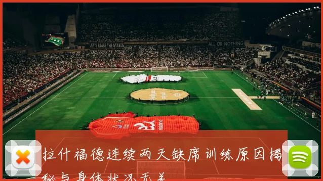 拉什福德连续两天缺席训练原因揭秘与身体状况无关