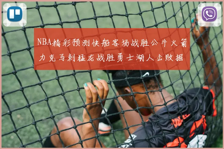 NBA精彩预测快船客场战胜公牛火箭力克马刺猛龙战胜勇士湖人击败掘金