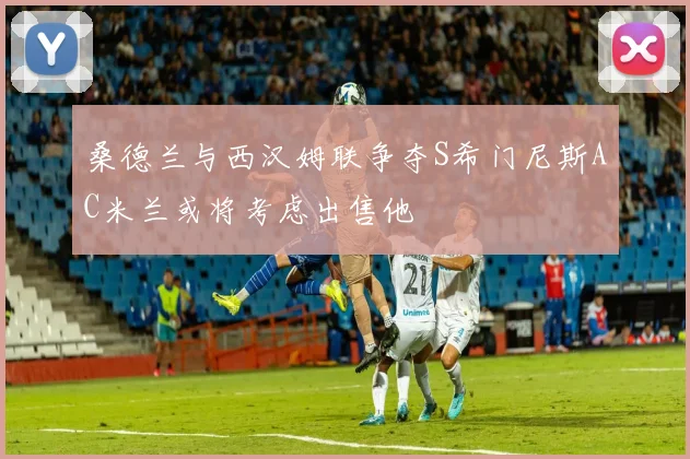 桑德兰与西汉姆联争夺S希门尼斯AC米兰或将考虑出售他