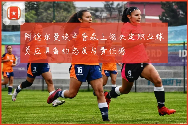 阿德尔曼谈辛普森上场决定职业球员应具备的态度与责任感
