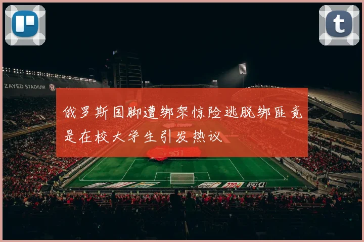 俄罗斯国脚遭绑架惊险逃脱绑匪竟是在校大学生引发热议
