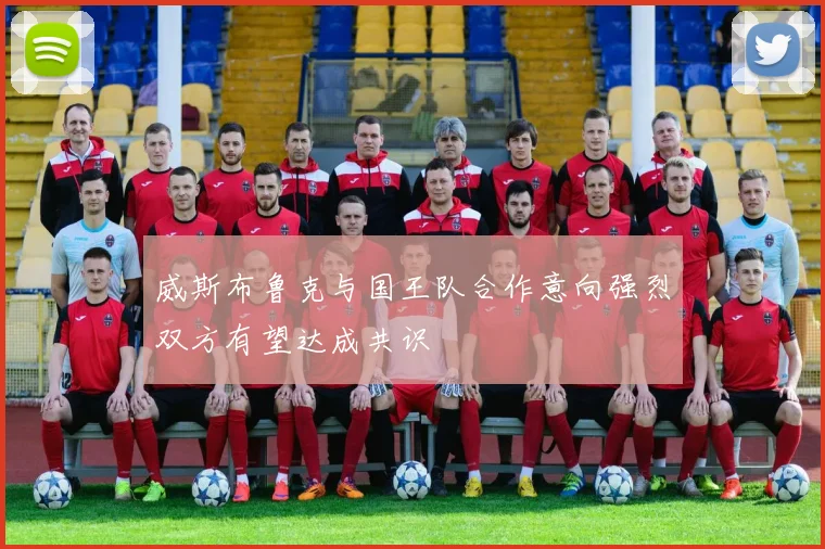 威斯布鲁克与国王队合作意向强烈双方有望达成共识