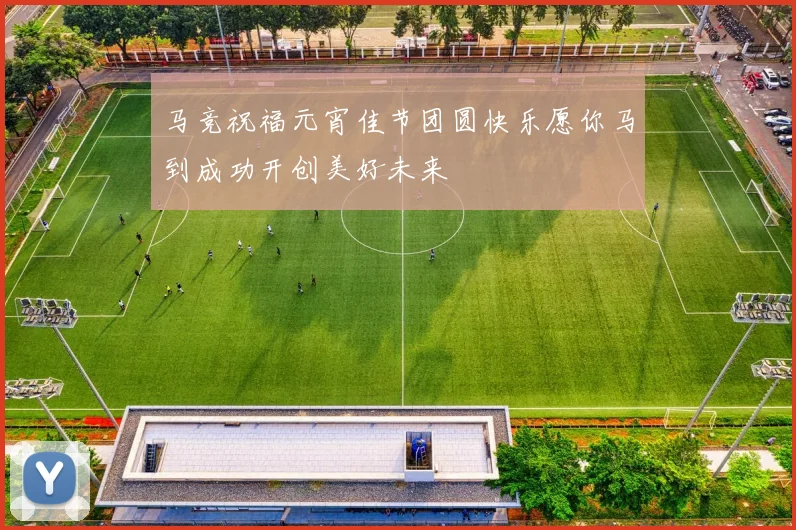 马竞祝福元宵佳节团圆快乐愿你马到成功开创美好未来