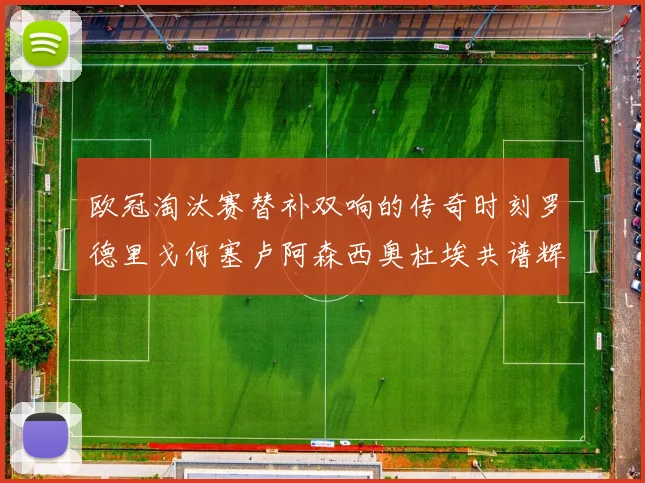 欧冠淘汰赛替补双响的传奇时刻罗德里戈何塞卢阿森西奥杜埃共谱辉煌