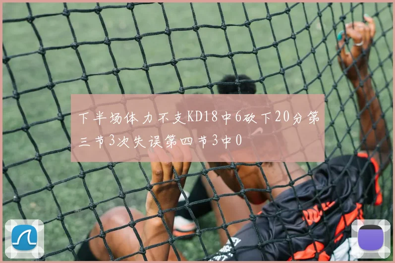 下半场体力不支KD18中6砍下20分第三节3次失误第四节3中0