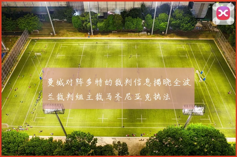 曼城对阵多特的裁判信息揭晓全波兰裁判组主裁马齐尼亚克执法