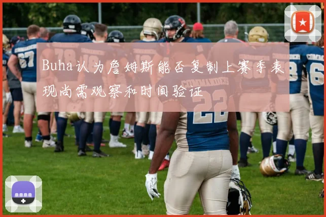 Buha认为詹姆斯能否复制上赛季表现尚需观察和时间验证