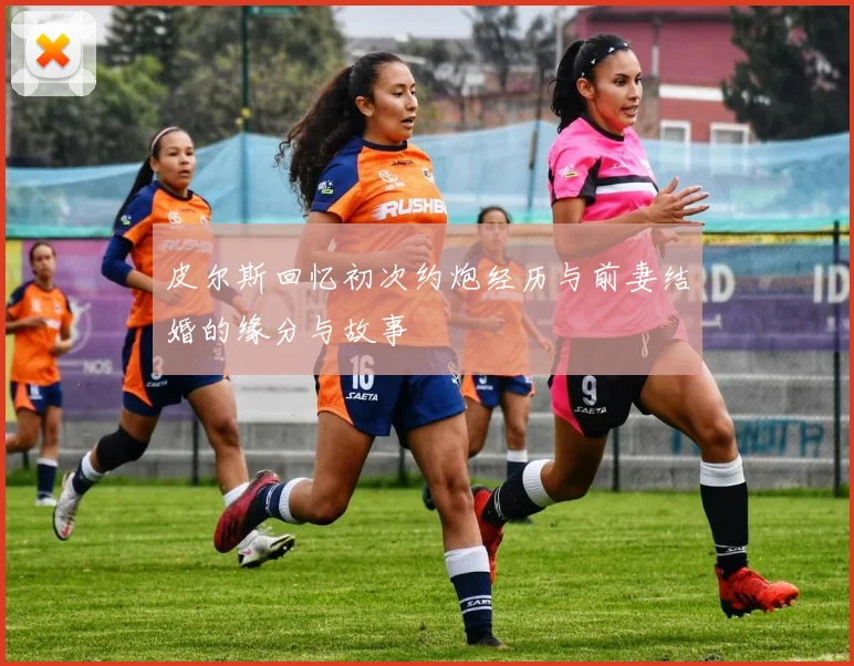 皮尔斯回忆初次约炮经历与前妻结婚的缘分与故事