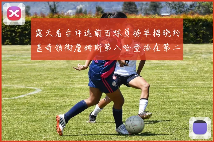 露天看台评选前百球员榜单揭晓约基奇领衔詹姆斯第八哈登排在第二十四位