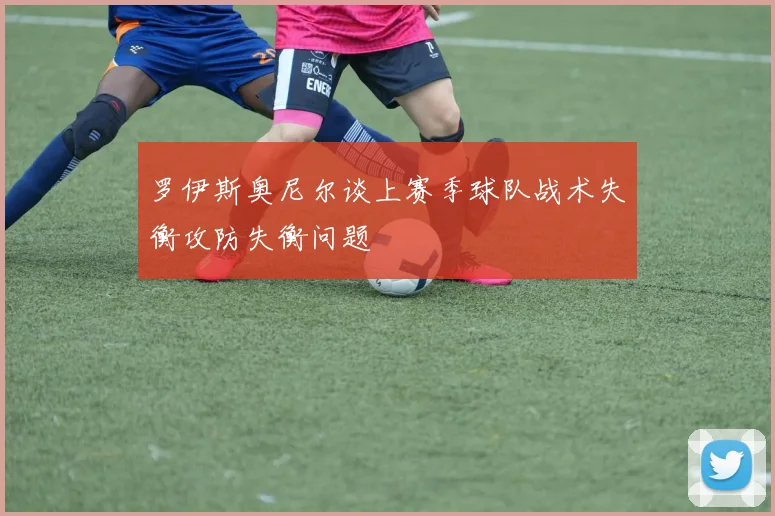 罗伊斯奥尼尔谈上赛季球队战术失衡攻防失衡问题