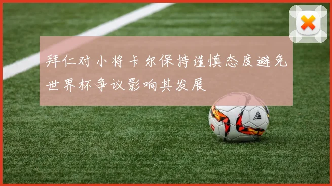 拜仁对小将卡尔保持谨慎态度避免世界杯争议影响其发展