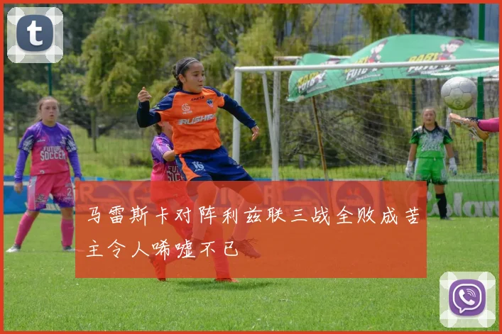 马雷斯卡对阵利兹联三战全败成苦主令人唏嘘不已