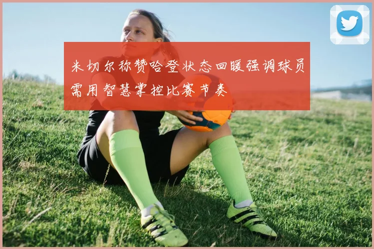 米切尔称赞哈登状态回暖强调球员需用智慧掌控比赛节奏