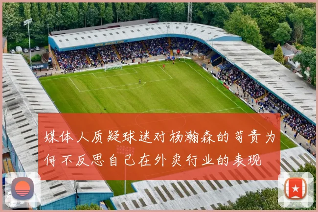 媒体人质疑球迷对杨瀚森的苛责为何不反思自己在外卖行业的表现