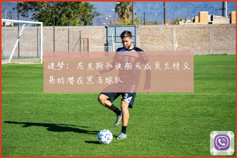 追梦：尼克斯和快船或成莫兰特交易的潜在黑马球队