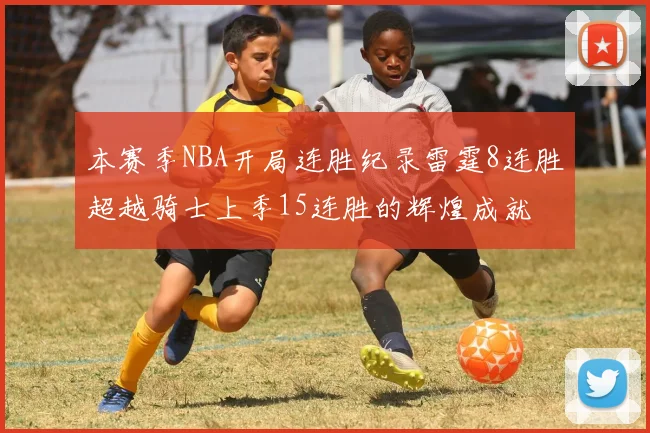 本赛季NBA开局连胜纪录雷霆8连胜超越骑士上季15连胜的辉煌成就