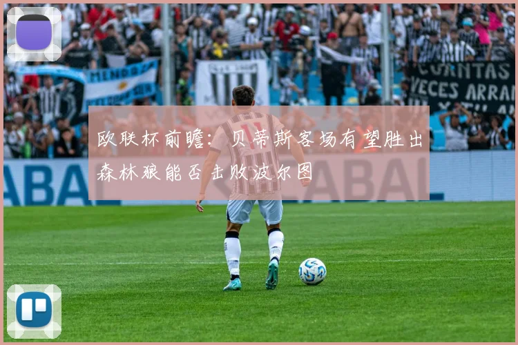 欧联杯前瞻：贝蒂斯客场有望胜出森林狼能否击败波尔图