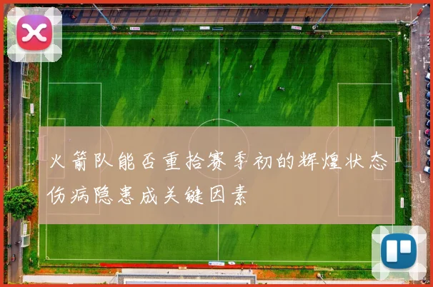 火箭队能否重拾赛季初的辉煌状态伤病隐患成关键因素