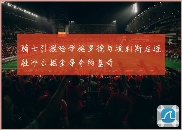 骑士引援哈登施罗德与埃利斯后连胜冲击掘金争夺约基奇
