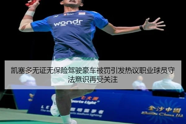 凯塞多无证无保险驾驶豪车被罚引发热议职业球员守法意识再受关注（PGSoft）
