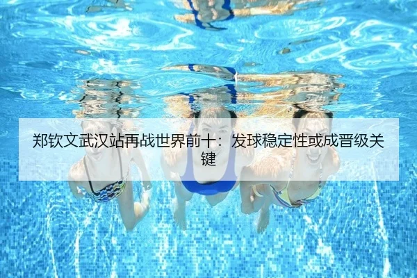 郑钦文武汉站再战世界前十：发球稳定性或成晋级关键 | PGSoft
