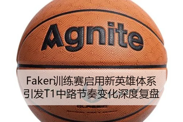 Faker训练赛启用新英雄体系引发T1中路节奏变化深度复盘（PGSoft）